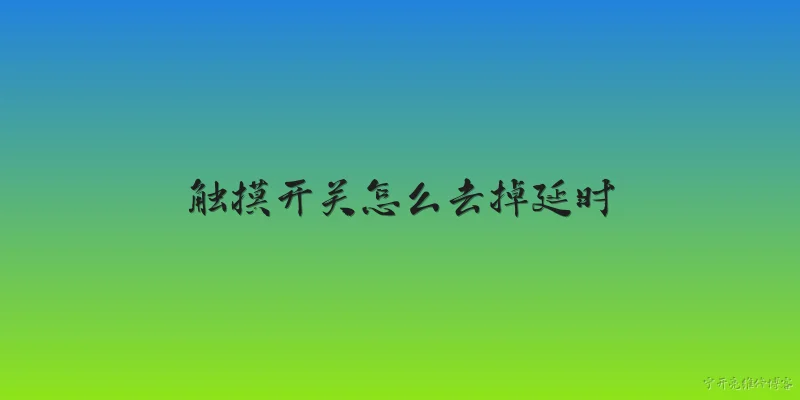 触摸开关怎么去掉延时:触摸开关的延时功能是怎么产生的，2026年官方报告如何解释？ - 2026最新开关问答知识盘点大全