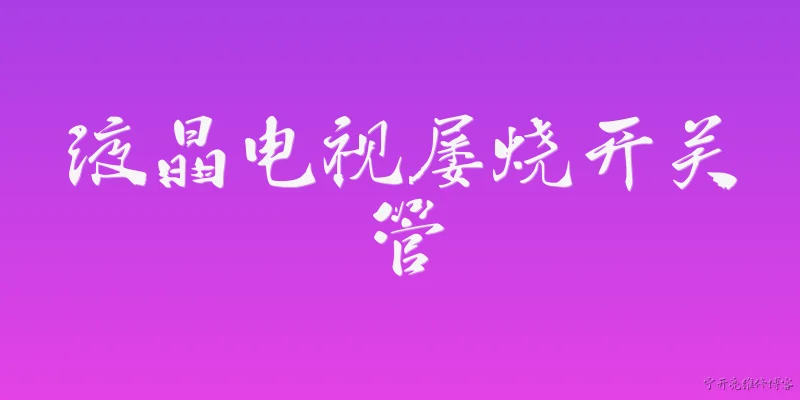 液晶电视屡烧开关管:液晶电视屡烧开关管的原因有哪些？ - 2026最新开关问答知识盘点大全