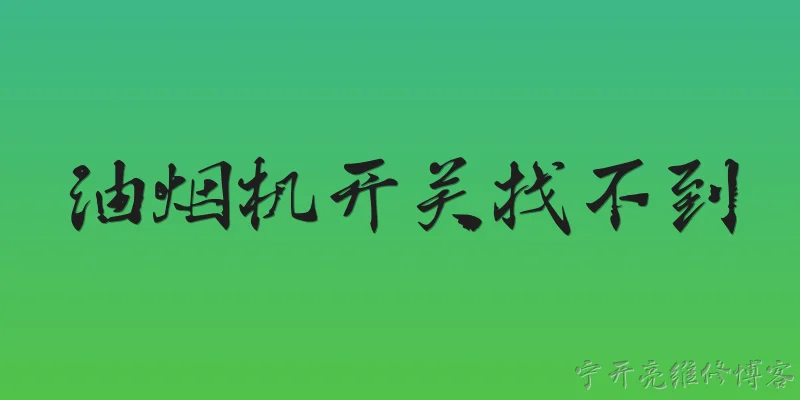 油烟机开关找不到:油烟机开关一般安装在什么位置？如果找不到，首先应该检查哪些地方？ - 2026最新开关问答知识盘点大全