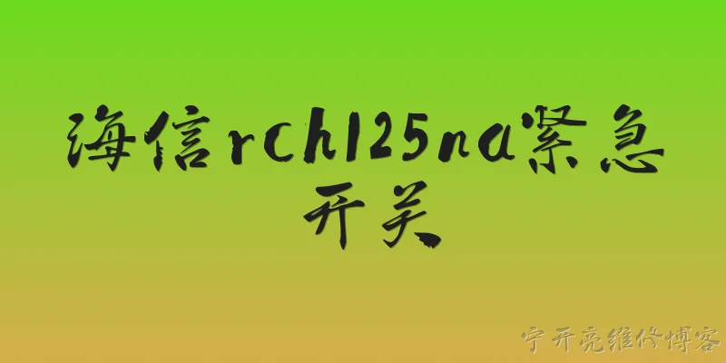 海信rch125na紧急开关:海信RCH125NA紧急开关的作用是什么？ - 2026最新开关问答知识盘点大全