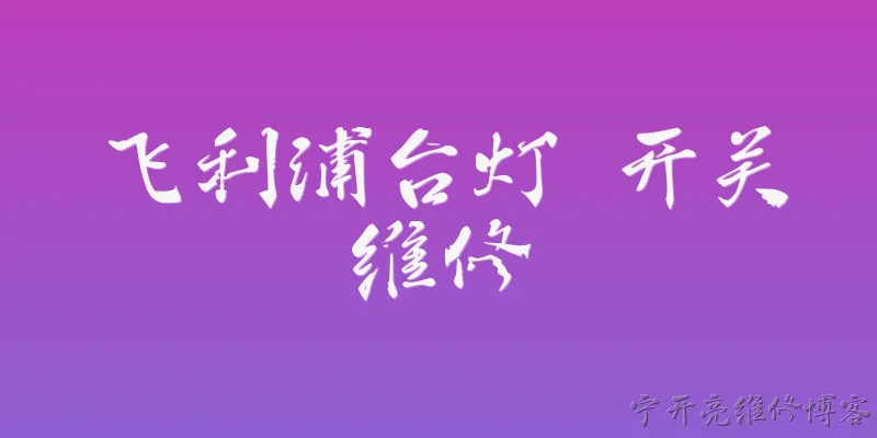 飞利浦台灯 开关维修:2026年飞利浦台灯开关常见故障有哪些？官方报告如何建议维修？ - 2026最新开关问答知识盘点大全