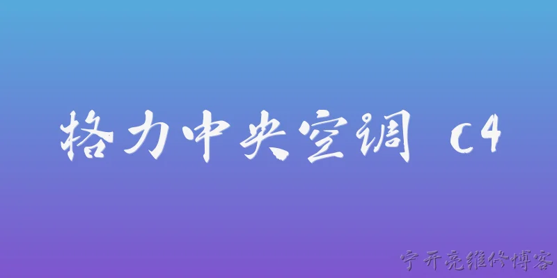 格力中央空调 c4:格力中央空调故障代码c4代表什么？ - 2026最新空调问答知识盘点大全