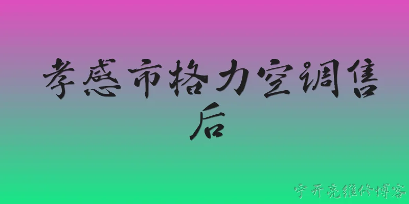 孝感市格力空调售后:2026年孝感市格力空调售后维修电话是多少？ - 2026最新空调问答知识盘点大全