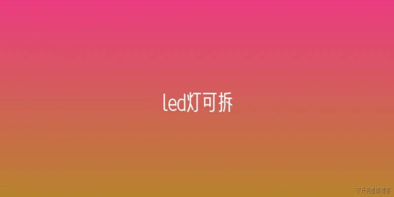 led灯可拆:LED灯可以拆开维修吗？ - 2026最新led问答知识盘点大全