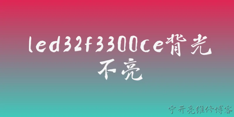 led32f3300ce背光不亮:LED32F3300CE背光不亮的常见原因有哪些？ - 2026最新led问答知识盘点大全