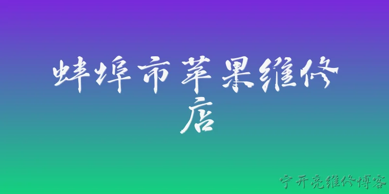 蚌埠市苹果维修店:蚌埠市有哪些官方授权的苹果维修店？ - 2026最新苹果问答知识盘点大全