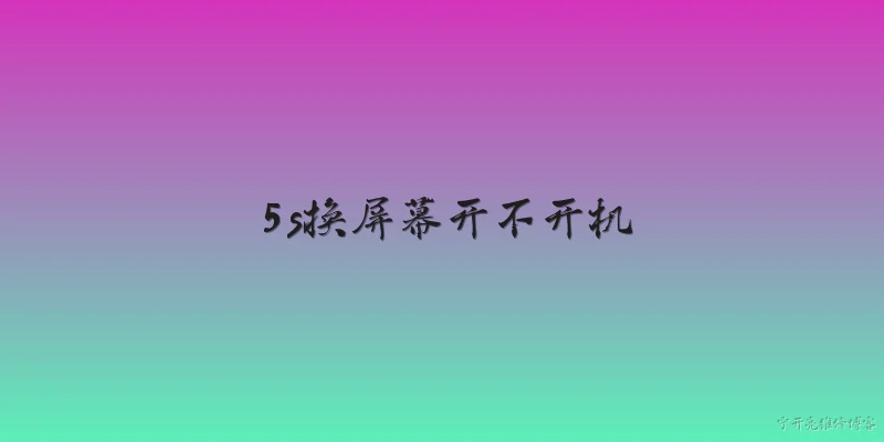 5s换屏幕开不开机:2026年5s换屏幕后开不开机，最常见的原因是什么？ - 2026最新屏幕问答知识盘点大全