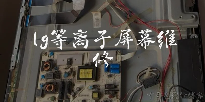 lg等离子屏幕维修:LG等离子屏幕常见故障有哪些？如何初步诊断？