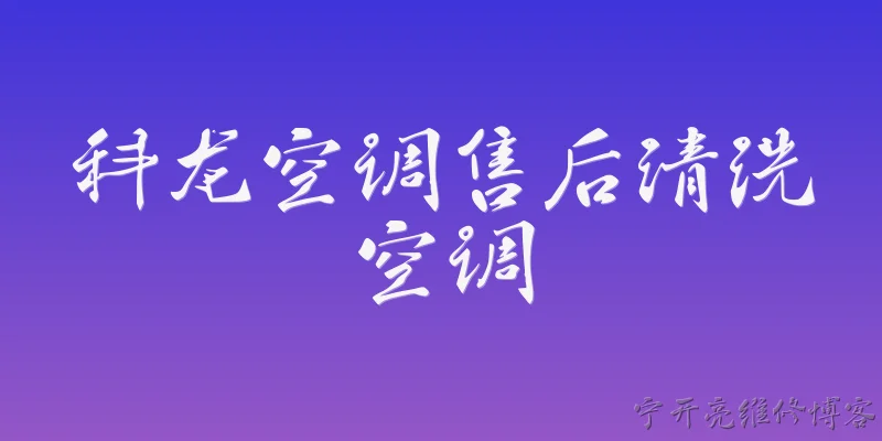 科龙空调售后清洗空调:2026年科龙空调售后清洗空调怎么预约？ - 2026最新清洗问答知识盘点大全