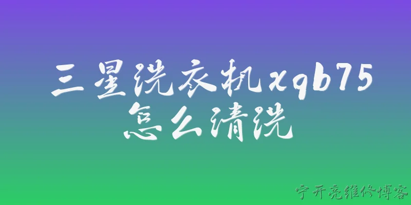 三星洗衣机xqb75怎么清洗:三星洗衣机XQB75如何清洗内筒？ - 2026最新清洗问答知识盘点大全