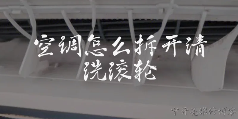 空调怎么拆开清洗滚轮:空调滚轮在哪个位置,拆开清洗前需要先做什么准备?