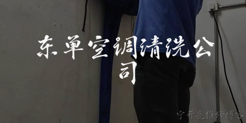 东单空调清洗公司:东单空调清洗公司的服务范围包括哪些?