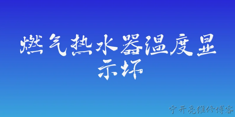 燃气热水器温度显示坏:燃气热水器温度显示坏了是什么原因？ - 2026最新热水器问答知识盘点大全