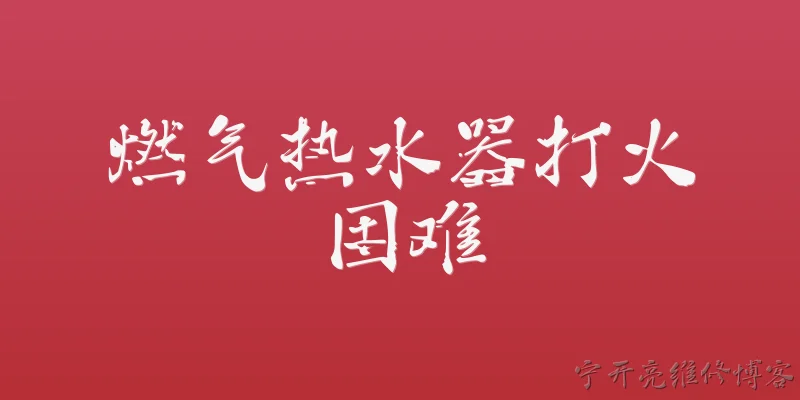 燃气热水器打火困难:燃气热水器打火困难通常有哪些常见原因？ - 2026最新热水器问答知识盘点大全