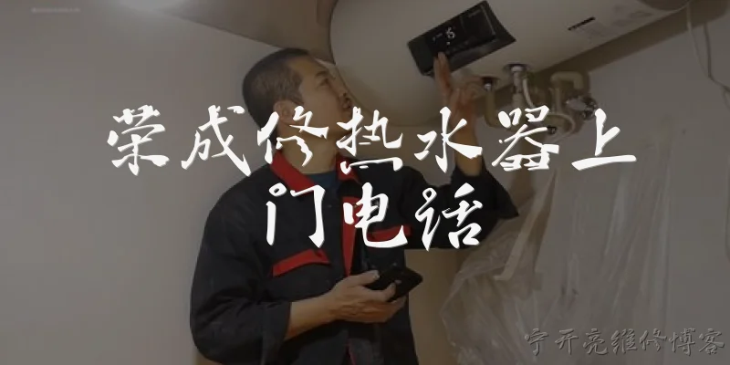 荣成修热水器上门电话:荣成修热水器上门电话是多少？ - 2026最新热水器问答知识盘点大全