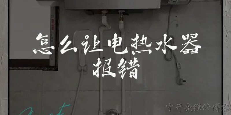 怎么让电热水器报错:怎么让电热水器报错？