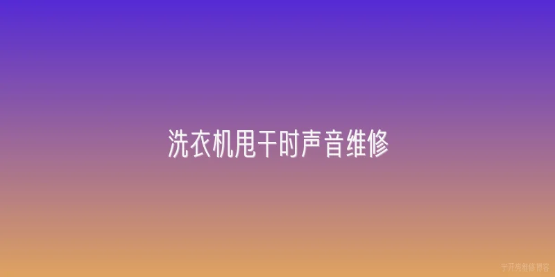 洗衣机甩干时声音维修:洗衣机甩干时声音很大是什么原因？ - 2026最新声音问答知识盘点大全