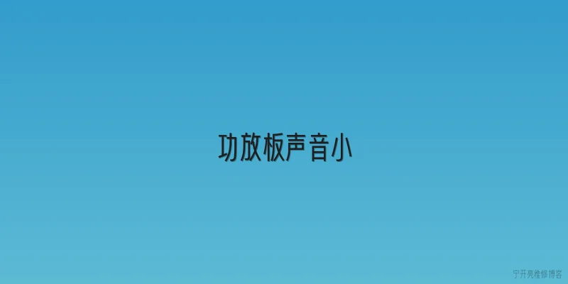 功放板声音小:功放板声音小的常见原因有哪些？ - 2026最新声音问答知识盘点大全