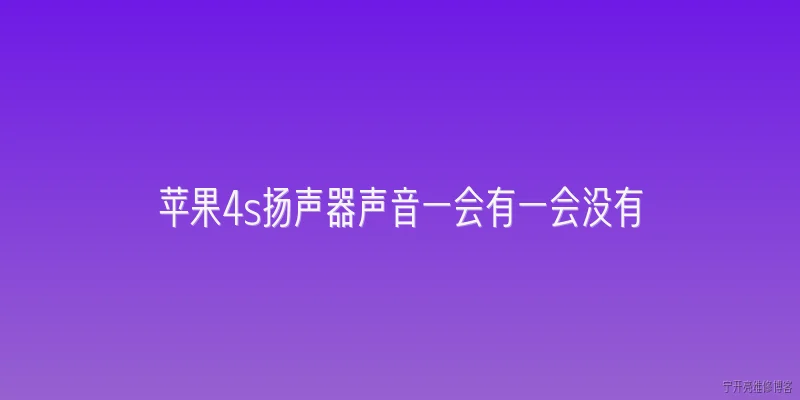 苹果4s扬声器声音一会有一会没有:苹果4s扬声器声音时有时无，可能是什么原因导致的？ - 2026最新声音问答知识盘点大全