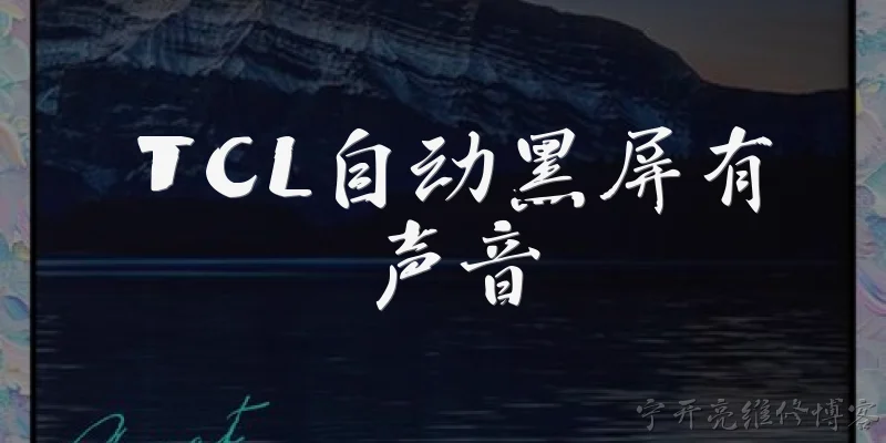 TCL自动黑屏有声音:TCL电视自动黑屏但有声音是怎么回事？