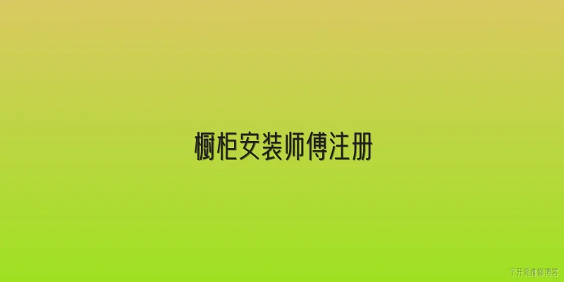 橱柜安装师傅注册:2026年橱柜安装师傅注册需要什么资质和条件？ - 2026最新师傅问答知识盘点大全