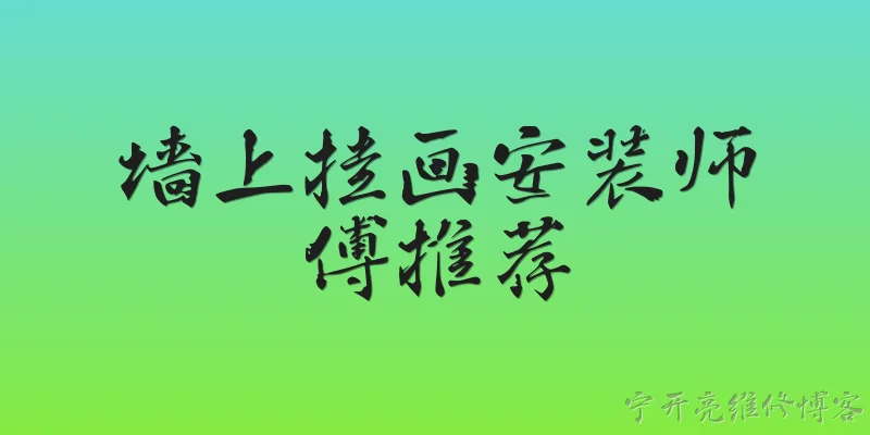 墙上挂画安装师傅推荐:如何找到可靠的墙上挂画安装师傅？ - 2026最新师傅问答知识盘点大全