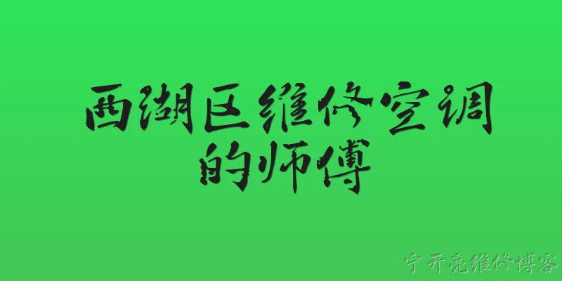西湖区维修空调的师傅:西湖区维修空调的师傅哪里找？ - 2026最新师傅问答知识盘点大全