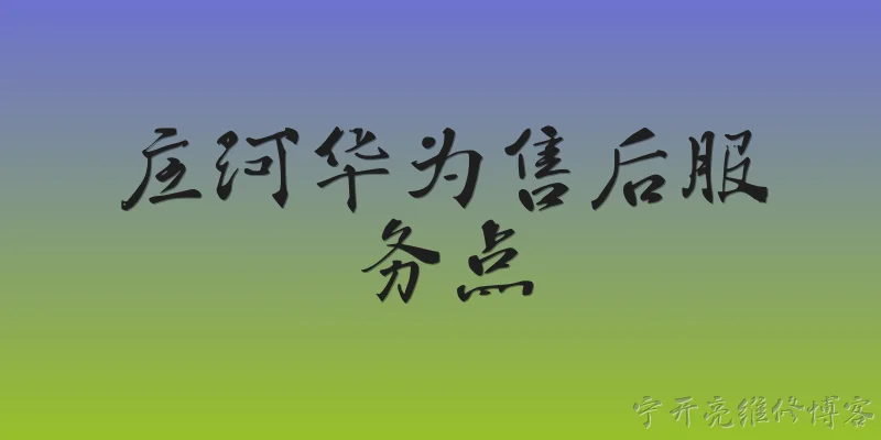 庄河华为售后服务点:2026年庄河华为售后服务点在哪里？ - 2026最新售后问答知识盘点大全