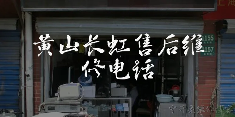 黄山长虹售后维修电话:黄山长虹售后维修电话是多少？如何获取官方联系方式？