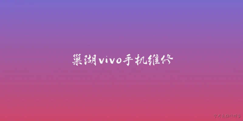 巢湖vivo手机维修:2026年巢湖市vivo手机官方维修网点分布情况如何？ - 2026最新手机问答知识盘点大全