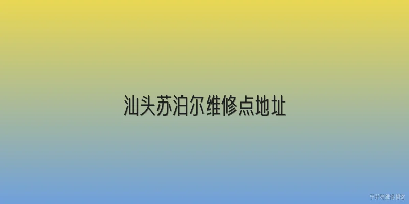 汕头苏泊尔维修点地址:汕头苏泊尔维修点的官方地址在哪里？ - 2026最新维修点问答知识盘点大全
