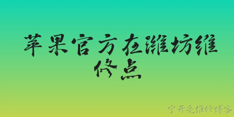 苹果官方在潍坊维修点:苹果官方在潍坊有哪些维修点？ - 2026最新维修点问答知识盘点大全