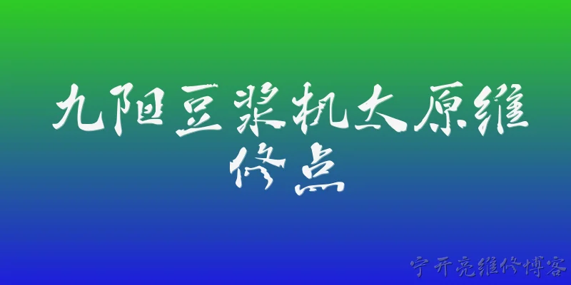 九阳豆浆机太原维修点:2026年太原九阳豆浆机维修点在哪里？ - 2026最新维修点问答知识盘点大全