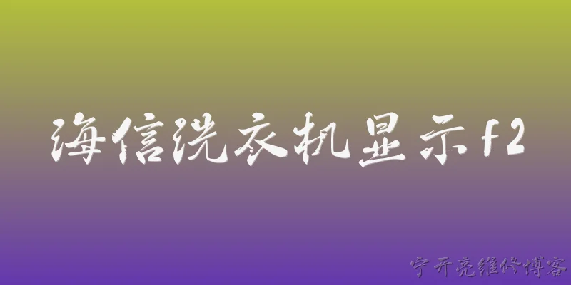 海信洗衣机显示f2:2026年海信洗衣机显示F2故障代码是什么意思？ - 2026最新洗衣机问答知识盘点大全