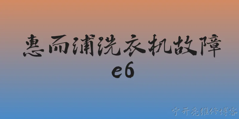 惠而浦洗衣机故障e6:2026年惠而浦洗衣机显示E6故障代码是什么意思？ - 2026最新洗衣机问答知识盘点大全