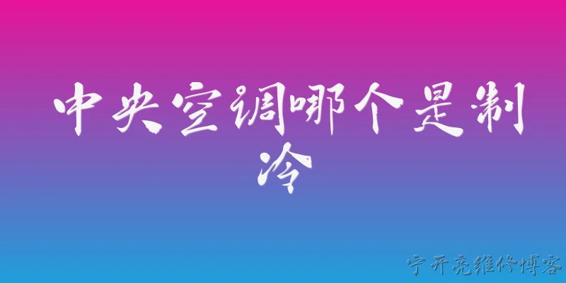 中央空调哪个是制冷:中央空调中哪个部件负责制冷？ - 2026最新制冷问答知识盘点大全