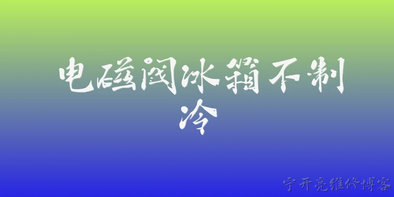 电磁阀冰箱不制冷:2026年电磁阀冰箱不制冷，常见原因有哪些？ - 2026最新制冷问答知识盘点大全