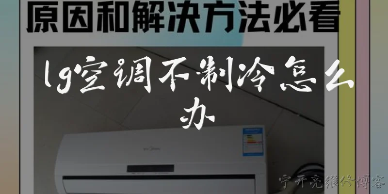 lg空调不制冷怎么办:LG空调不制冷怎么办？先检查哪些常见问题？