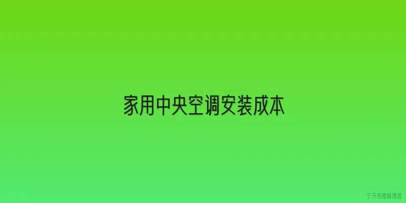 家用中央空调安装成本:2026年家用中央空调安装成本大概是多少？ - 2026最新中央问答知识盘点大全