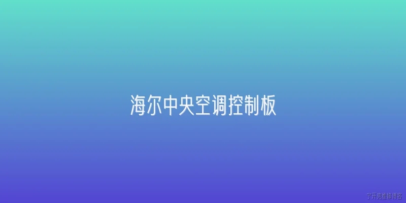 海尔中央空调控制板:海尔中央空调控制板的核心功能有哪些？ - 2026最新中央问答知识盘点大全