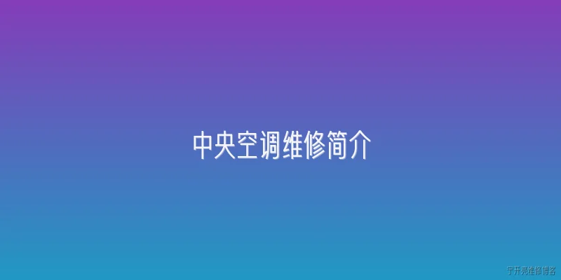 中央空调维修简介:中央空调维修的基本流程是什么？ - 2026最新中央问答知识盘点大全
