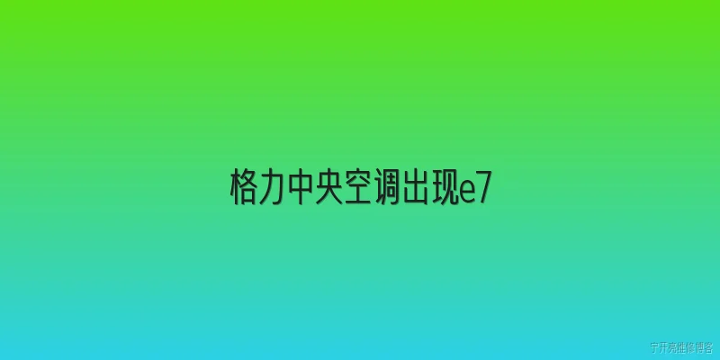 格力中央空调出现e7:格力中央空调显示E7故障代码是什么意思？ - 2026最新中央问答知识盘点大全