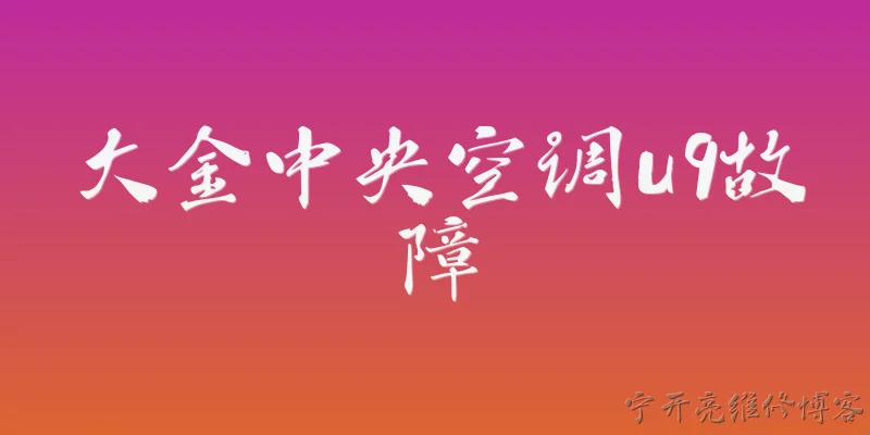 大金中央空调u9故障:大金中央空调显示U9故障代码代表什么含义？ - 2026最新中央问答知识盘点大全
