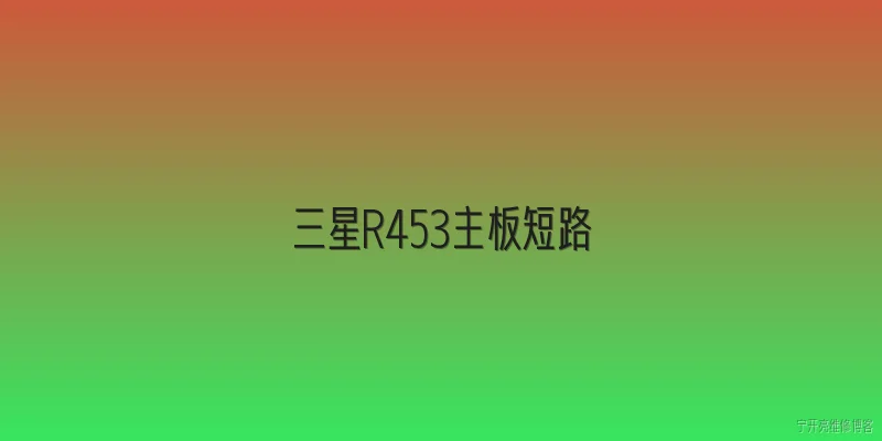 三星R453主板短路:三星R453主板短路一般有哪些常见原因？ - 2026最新主板问答知识盘点大全