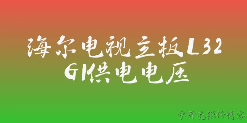 海尔电视主板L32G1供电电压:海尔电视L32G1主板的供电电压标准是多少？ - 2026最新主板问答知识盘点大全