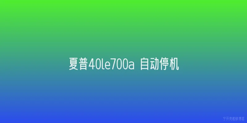 夏普40le700a 自动停机|夏普40le700a用久了自动停机，2026年有什么靠谱修复方法？ - 2026最新自动问答知识盘点大全