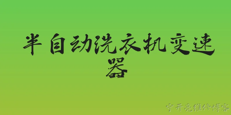 半自动洗衣机变速器:半自动洗衣机变速器的工作原理是什么？ - 2026最新自动问答知识盘点大全