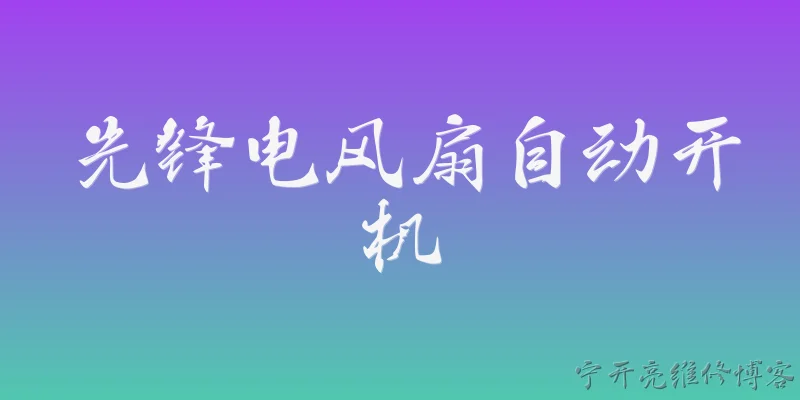 先锋电风扇自动开机:2026年先锋电风扇为什么会出现自动开机的情况？ - 2026最新自动问答知识盘点大全