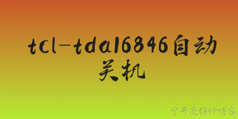 tcl-tda16846自动关机:TCL TDA16846 电源芯片为何会导致电视自动关机？ - 2026最新自动问答知识盘点大全